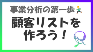 顧客リストは絶対、全事業で作るべし！　-　事業分析の第一歩